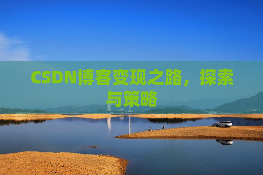 CSDN博客变现之路，探索与策略